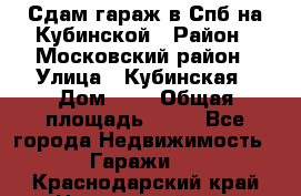 Сдам гараж в Спб на Кубинской › Район ­ Московский район › Улица ­ Кубинская › Дом ­ 3 › Общая площадь ­ 18 - Все города Недвижимость » Гаражи   . Краснодарский край,Новороссийск г.